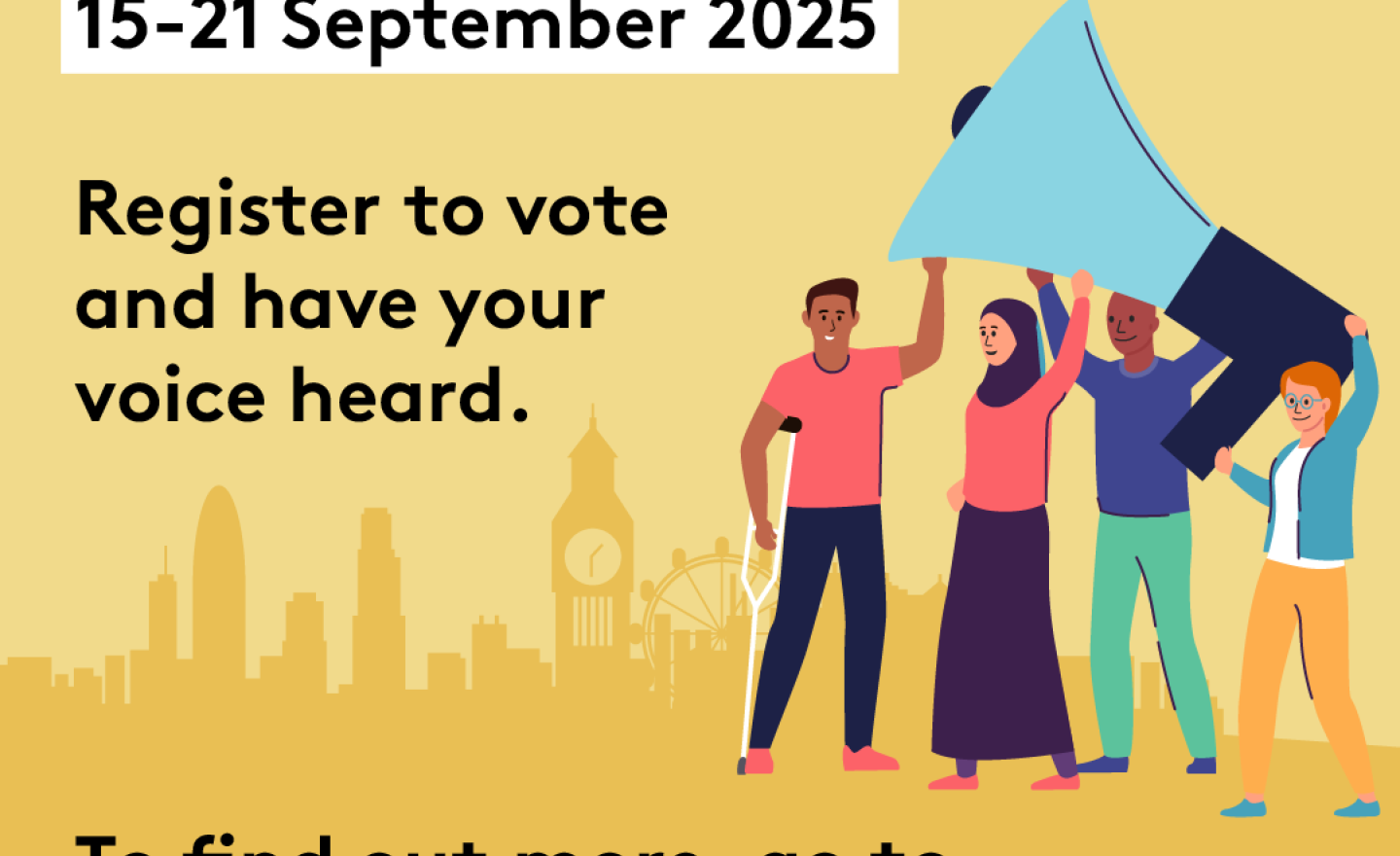 Four diverse Londoners holding up a large megaphone with London skyline in the background. The text says ‘London Voter Registration Week 15th – 21st September 2025. Register to vote and have your voice heard. To find out more go to GLA Democracy Hub. 
