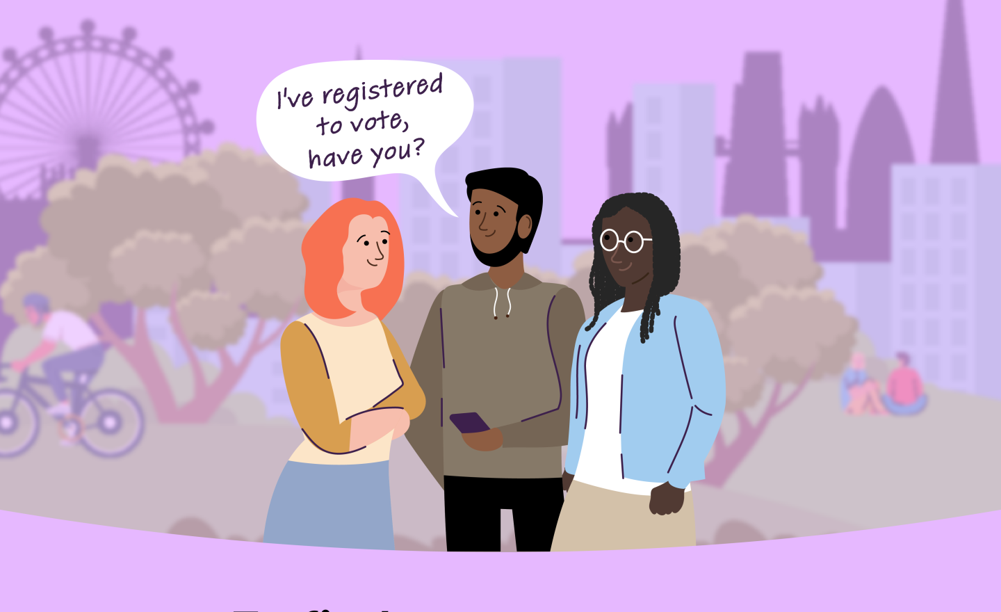 Illustration of three people talking in a London park with the text: "I've registered to vote, have you?" and "London Voter Registration Week 14 to 20 September 2026". Includes a link to registertovote.london. Digital imprint states: Supported by the Greater London Authority, City Hall, Kamal Chunchie Way, London E16 1ZE. Printed and promoted by Shout Out UK, 240 Portobello Road, London W11 1LL. 