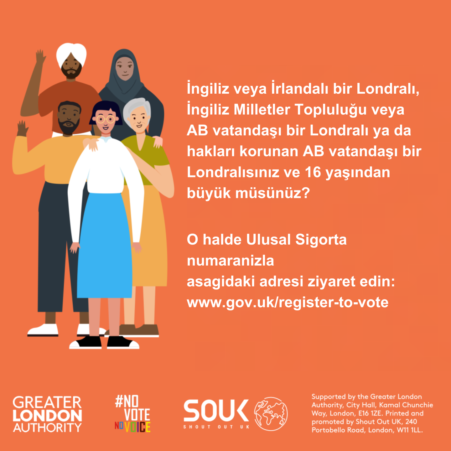 Five diverse Londoners. The text states “Are you a British or Irish Londoner, a qualifying Commonwealth or EU Londoner, or an EU Londoner with retained rights, and over 16 years old? Then grab your national insurance number and head to www.gov.uk/register-to-vote.”    Digital imprint states: Supported by the Greater London Authority, City Hall, Kamal Chunchie Way, London E16 1ZE. Printed and promoted by Shout Out UK, 240 Portobello Road, London W11 1LL. 