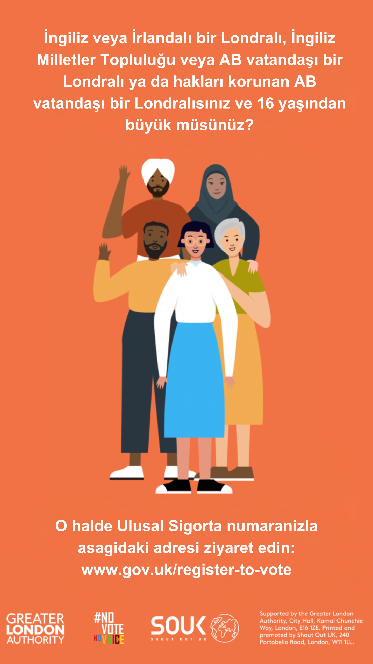 Five diverse Londoners. The text states “Are you a British or Irish Londoner, a qualifying Commonwealth or EU Londoner, or an EU Londoner with retained rights, and over 16 years old? Then grab your national insurance number and head to www.gov.uk/register-to-vote.”    Digital imprint states: Supported by the Greater London Authority, City Hall, Kamal Chunchie Way, London E16 1ZE. Printed and promoted by Shout Out UK, 240 Portobello Road, London W11 1LL. 
