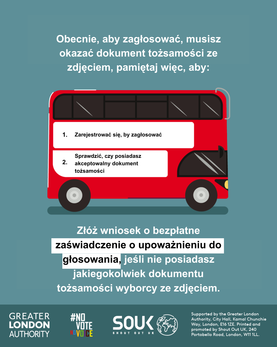 You now need a photo ID to vote, so remember to. 1. Register to vote 2. check you have an accepted form of ID. The steps are on the side of a red London bus. Apply for a free Voter Authority Certificate, if you don’t have any photo Voter ID.  