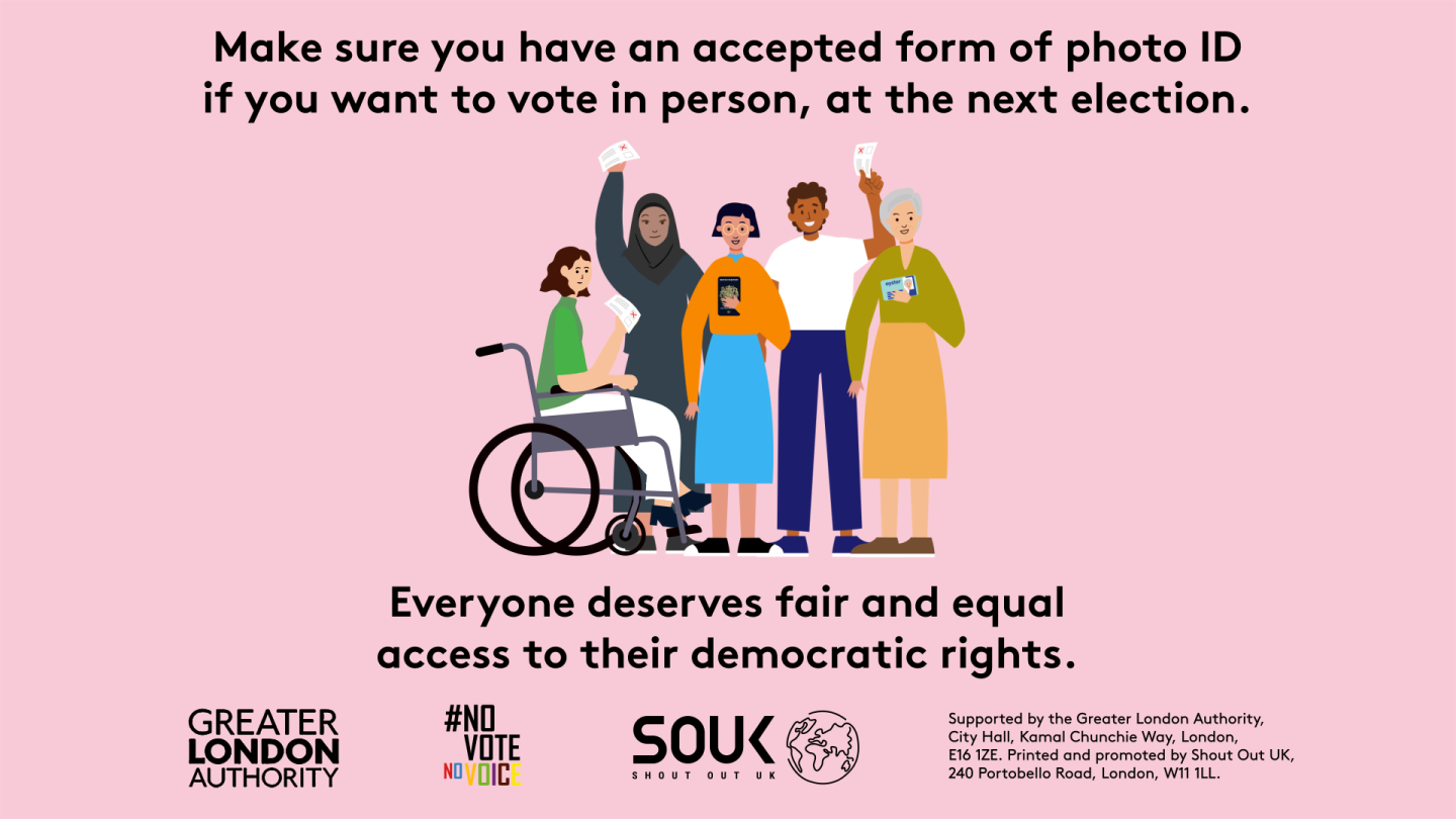 Make sure you have an accepted form of photo ID if you want to vote in person, at the next election with an image of five diverse Londoners holding photo ID and ballot papers. Everyone deserves fair and equal access to their democratic rights. 