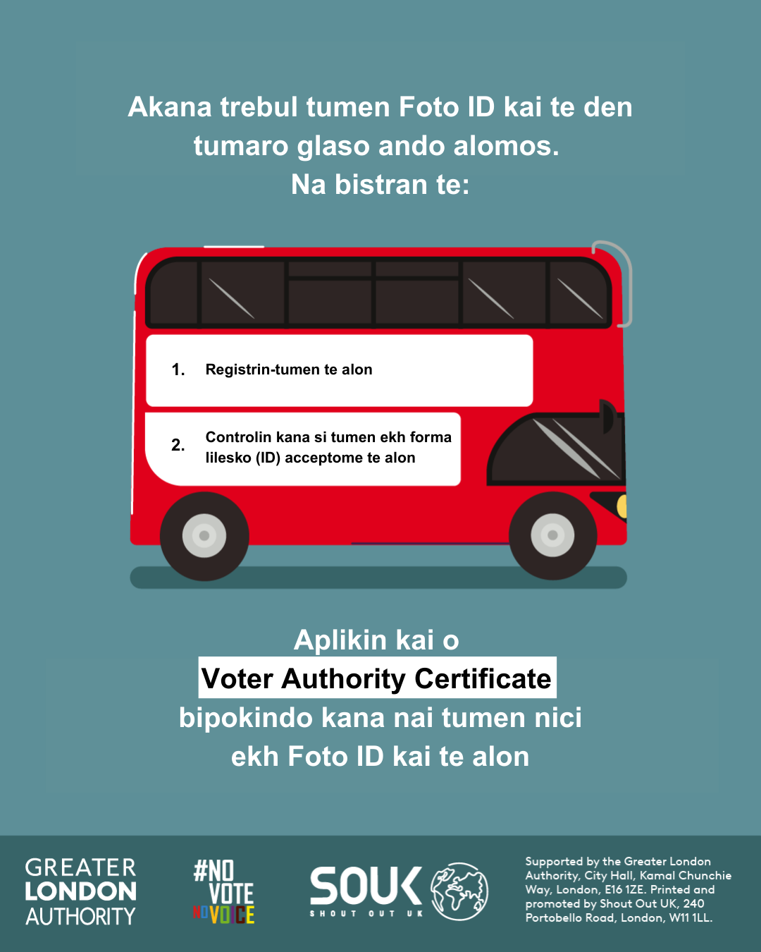 You now need a photo ID to vote, so remember to. 1. Register to vote 2. check you have an accepted form of ID. The steps are on the side of a red London bus. Apply for a free Voter Authority Certificate, if you don’t have any photo Voter ID.  