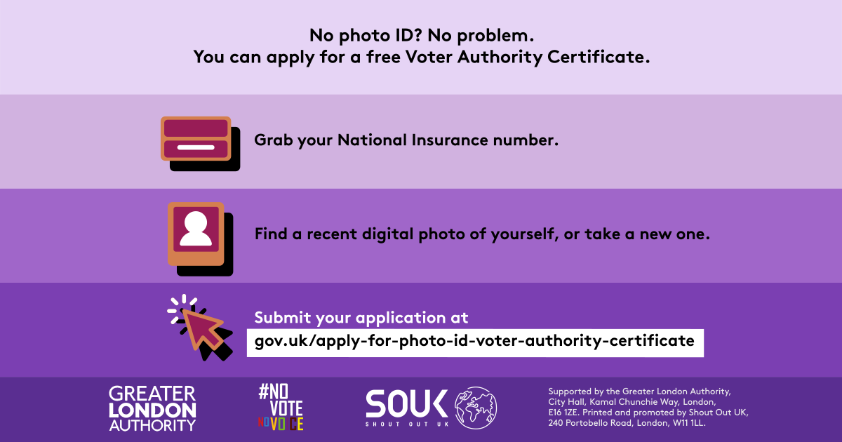 No photo ID? No problem. You can apply for a free Voter Authority Certificate. Three steps to getting a Voter Authority Certificate. 1 grab your National Insurance number next to the illustration of a National Insurance card; 2 find a recent digital photo of yourself or take a new one next to the outline image of a person in a frame. 3 submit your application at Apply for photo ID to vote (called a ‘Voter Authority Certificate’) - GOV.UK next to a computer cursor.  