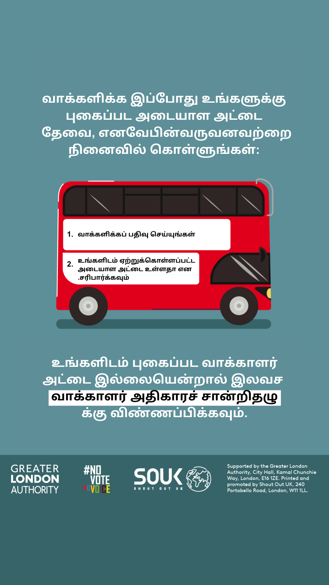 You now need a photo ID to vote, so remember to. 1. Register to vote 2. check you have an accepted form of ID. The steps are on the side of a red London bus. Apply for a free Voter Authority Certificate, if you don’t have any photo Voter ID.  