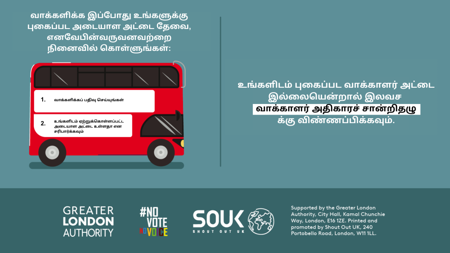 You now need a photo ID to vote, so remember to. 1. Register to vote 2. check you have an accepted form of ID. The steps are on the side of a red London bus. Apply for a free Voter Authority Certificate, if you don’t have any photo Voter ID.  