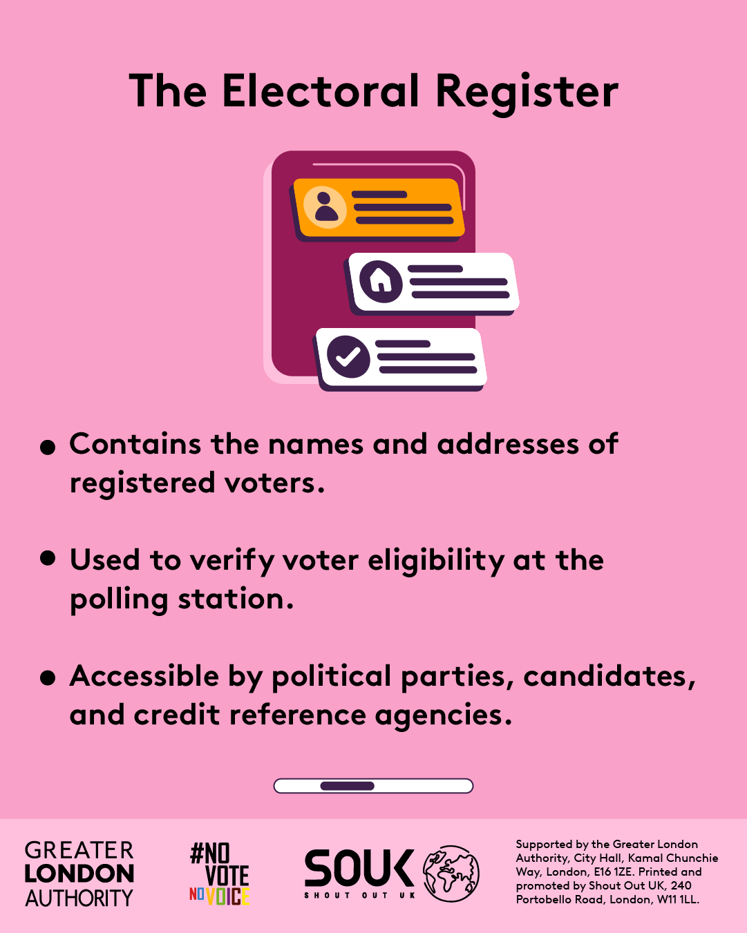 The electoral register contains the names and addresses of registered voters. Used to verify voter eligibility at the polling station. Accessible by political parties, candidates and credit reference agencies with an outline of a person, a house and a check mark.