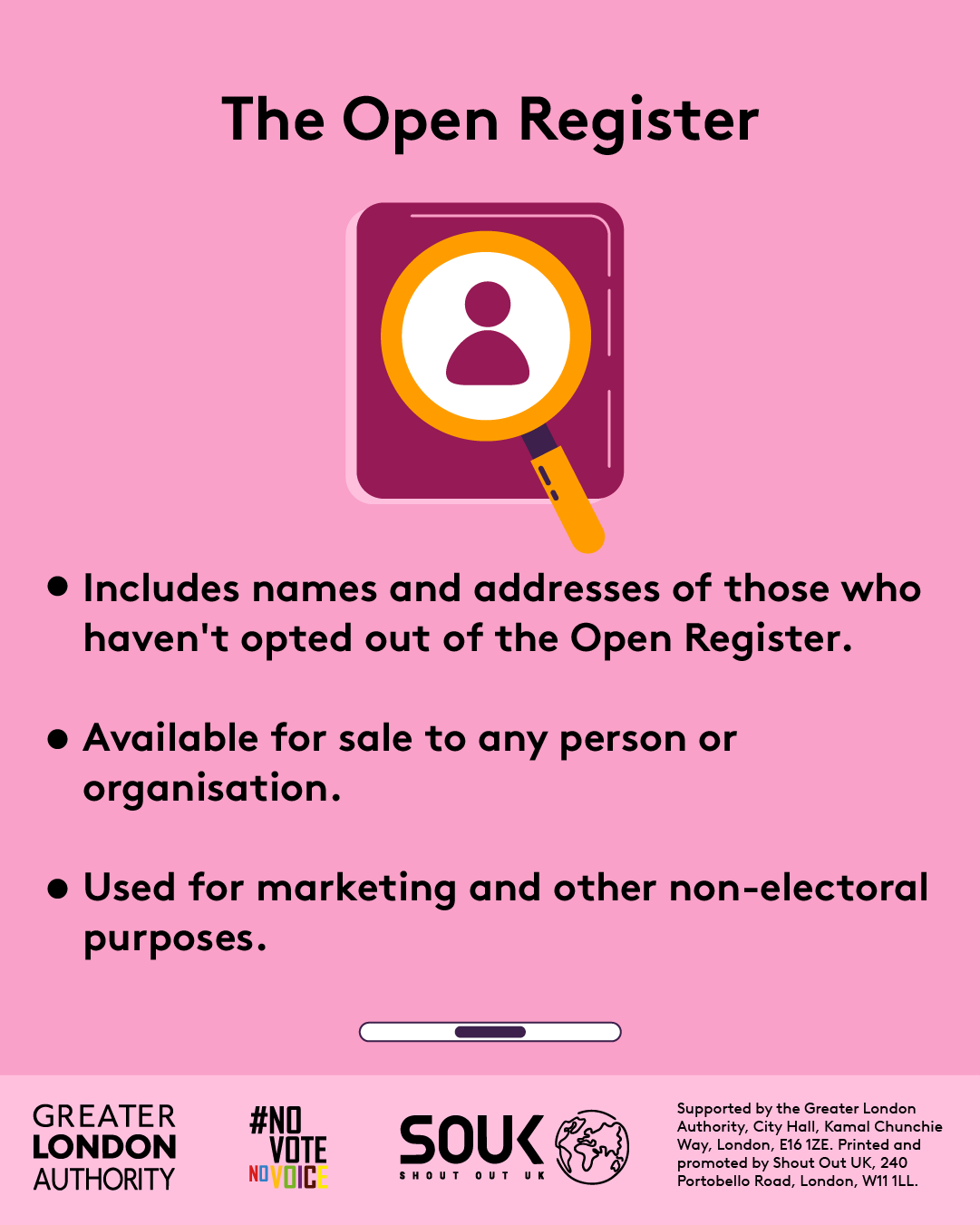 The open register includes names and addresses of those who haven’t opted out of the open register. Available for sale to any person or organisation. Used for marketing and other non-electoral purposes with an outline of a person behind a magnifying glass. 