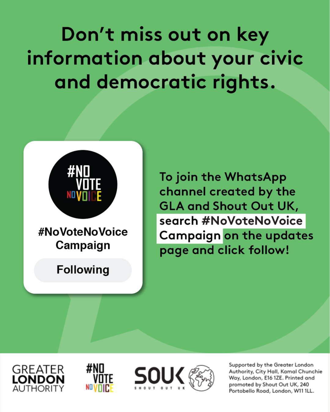 Don’t miss out on key information about your civic and democratic rights. The No Vote No Voice logo in a box with #No Vote No Voice campaign and a button that says “Following”. To join the WhatsApp channel created by the GLA and Shout Out UK, search # no vote no voice campaign on the updates page and click follow! 