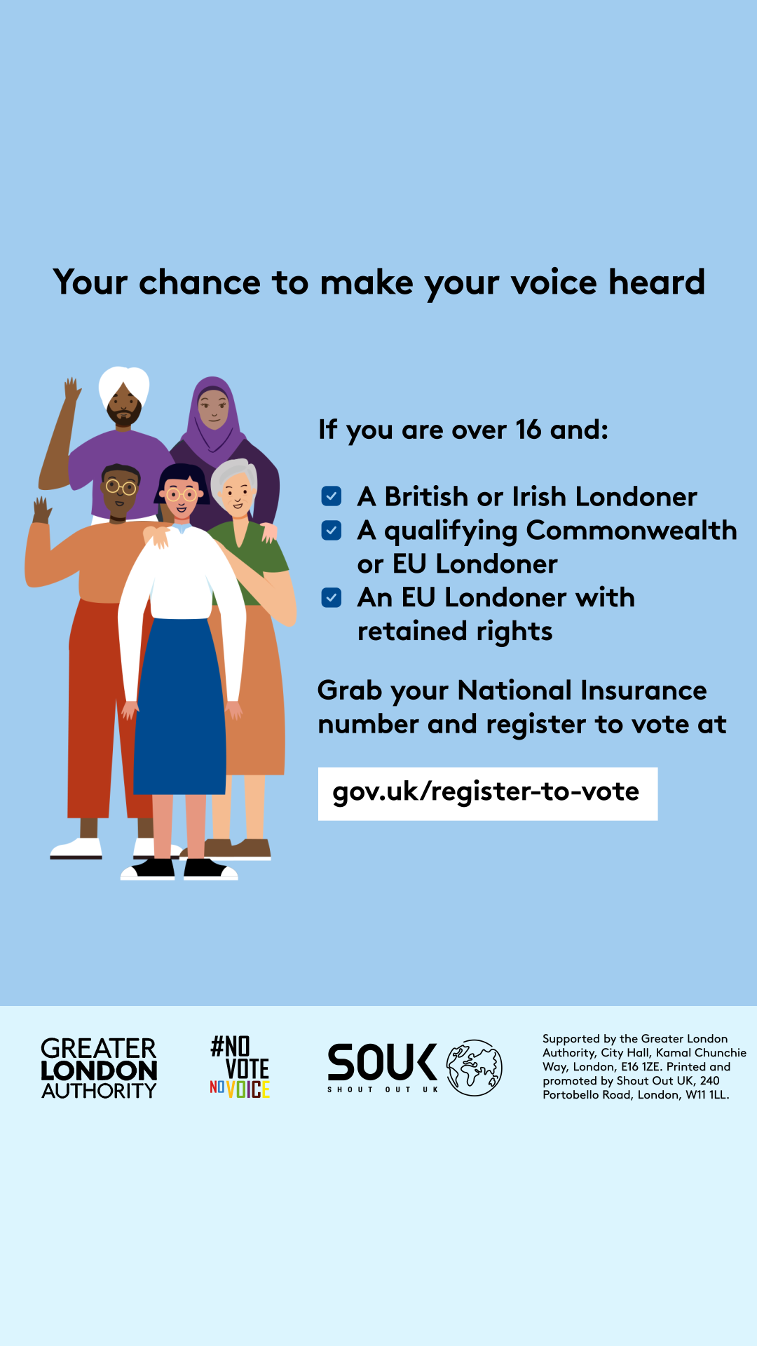 Your chance to make your voice heard.   Five diverse Londoners standing in a group next to a checklist. If you are over 16 and a British or Irish Londoner, a qualifying Commonwealth or EU Londoner or an EU Londoner with retained rights grab your national insurance number and register to vote at Register to vote - GOV.UK.  