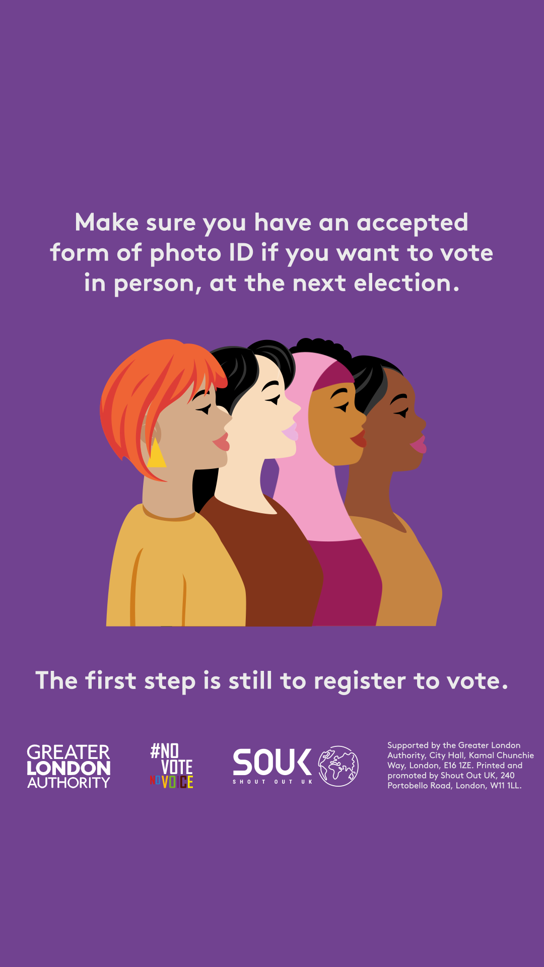 Make sure you have an accepted form of photo ID if you want to vote in person, at the next election. A head and shoulders image of four diverse females presenting people. The first step is to register to vote. 