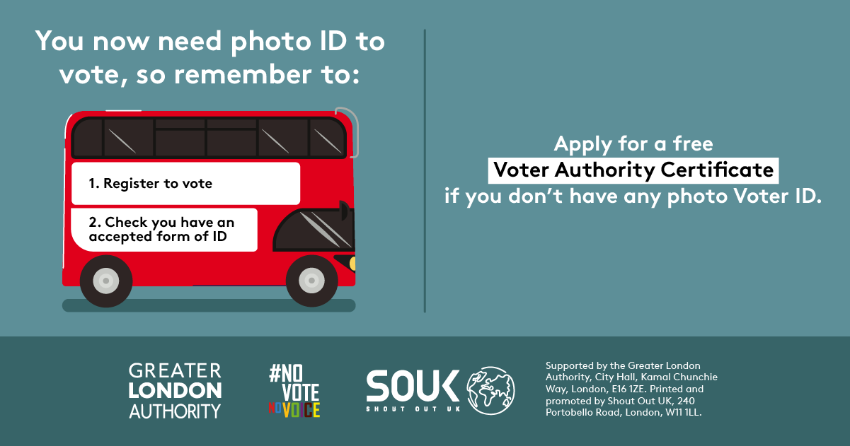 You now need a photo ID to vote, so remember to. 1. Register to vote 2. check you have an accepted form of ID. The steps are on the side of a red London bus. Apply for a free Voter Authority Certificate, if you don’t have any photo Voter ID.  