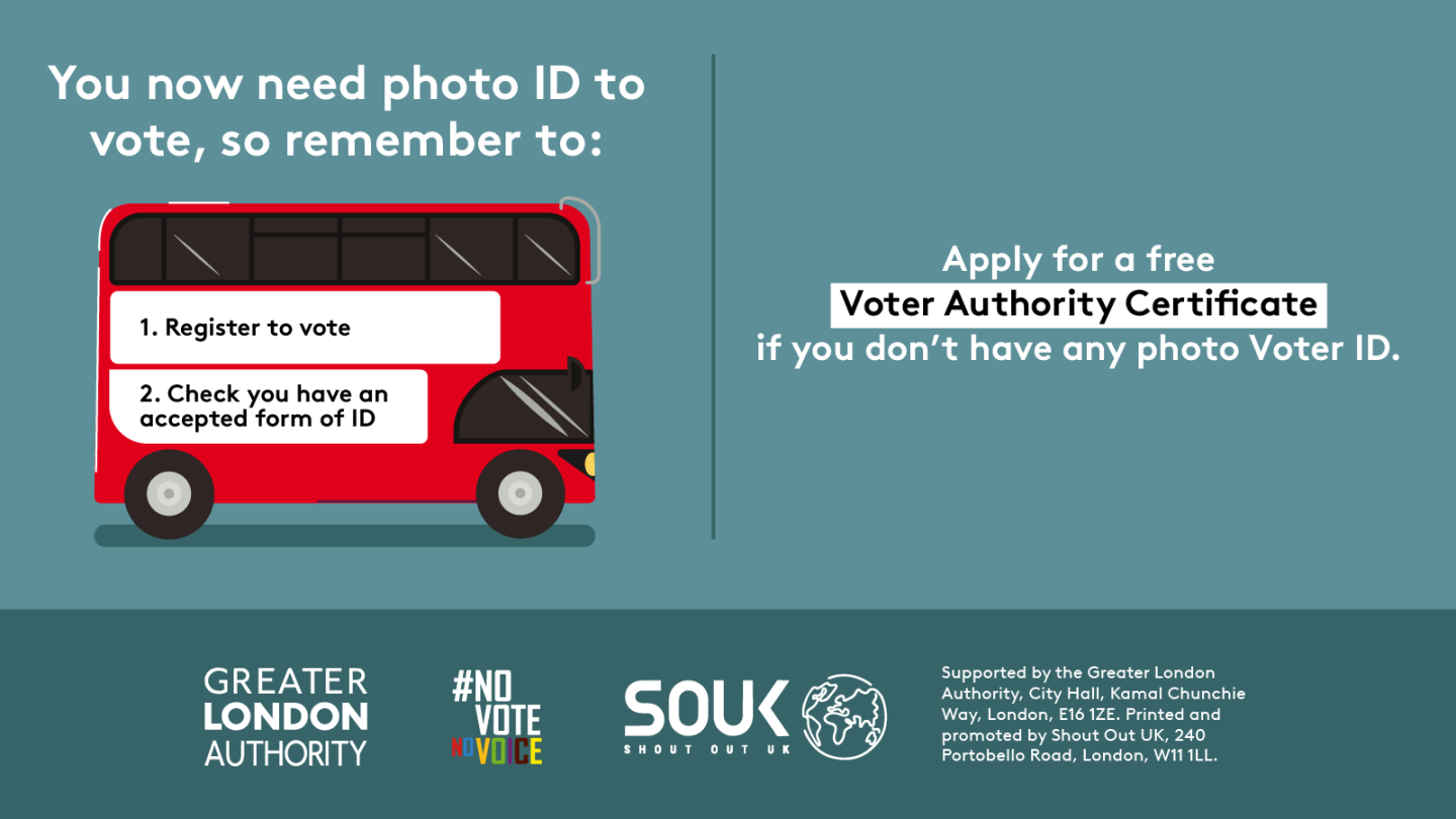 You now need a photo ID to vote, so remember to. 1. Register to vote 2. check you have an accepted form of ID. The steps are on the side of a red London bus. Apply for a free Voter Authority Certificate, if you don’t have any photo Voter ID.  