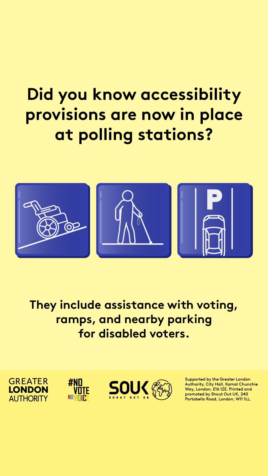 Three images show a wheelchair on a ramp, an accessible parking space and a person carrying a long white cane with the text “Did you know accessibility provisions are now in place at polling stations? They include assistance with voting, ramps, and nearby parking for disabled voters”.    Digital imprint states: Supported by the Greater London Authority, City Hall, Kamal Chunchie Way, London E16 1ZE. Printed and promoted by Shout Out UK, 240 Portobello Road, London, W11 1LL. 