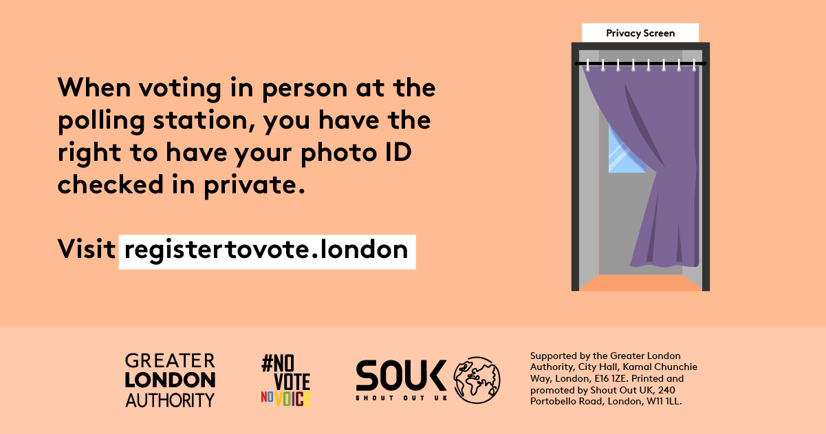 When voting in person at the polling station, you have the right to have your photo ID checked in private with a privacy booth that has a partially open curtain and a mirror on the wall. Visit registertovote.london.