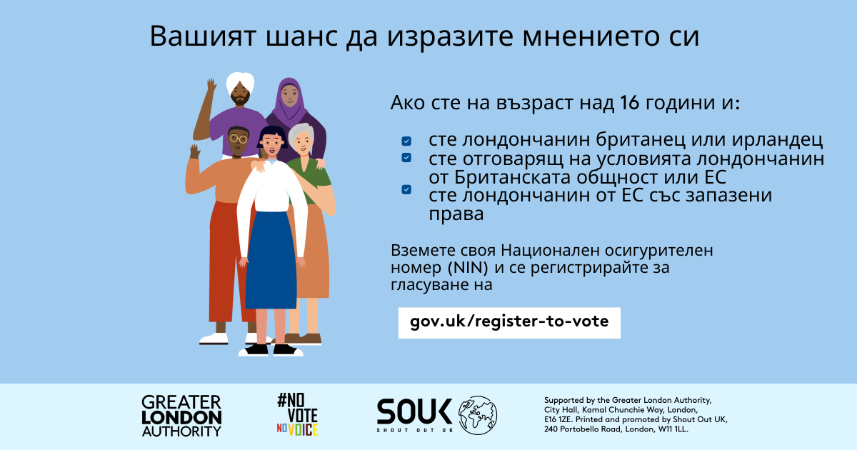 Your chance to make your voice heard.   Five diverse Londoners standing in a group next to a checklist. If you are over 16 and a British or Irish Londoner, a qualifying Commonwealth or EU Londoner or an EU Londoner with retained rights grab your national insurance number and register to vote at Register to vote - GOV.UK. Digital imprint states: Supported by the Greater London Authority, City Hall, Kamal Chunchie Way, London E16 1ZE. Printed and promoted by Shout Out UK, 240 Portobello Road, London W11 1LL. 