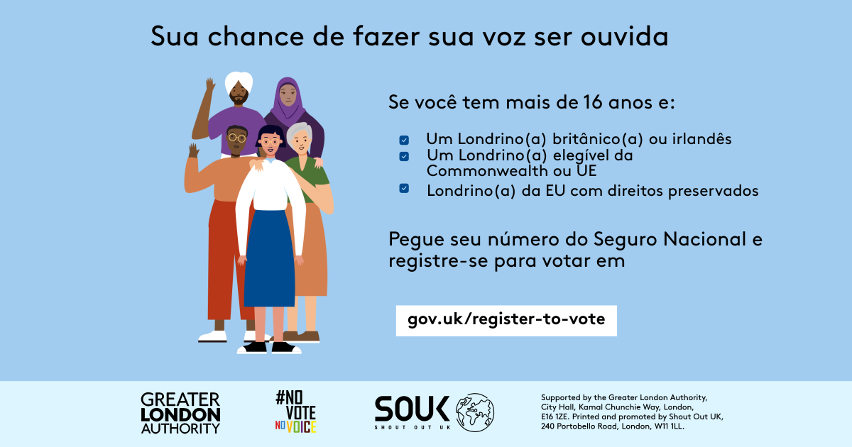 Your chance to make your voice heard.   Five diverse Londoners standing in a group next to a checklist. If you are over 16 and a British or Irish Londoner, a qualifying Commonwealth or EU Londoner or an EU Londoner with retained rights grab your national insurance number and register to vote at Register to vote - GOV.UK. Digital imprint states: Supported by the Greater London Authority, City Hall, Kamal Chunchie Way, London E16 1ZE. Printed and promoted by Shout Out UK, 240 Portobello Road, London W11 1LL. 