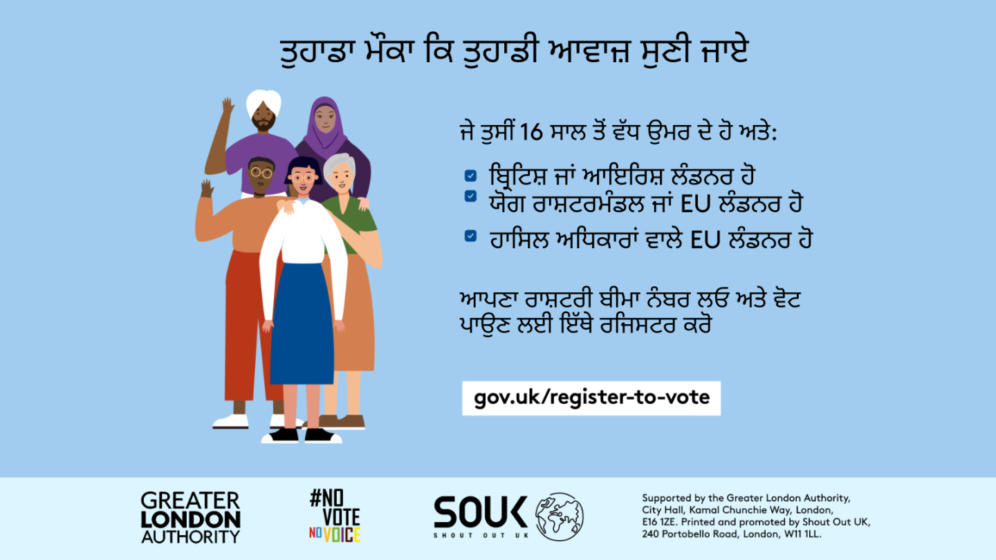 Your chance to make your voice heard.   Five diverse Londoners standing in a group next to a checklist. If you are over 16 and a British or Irish Londoner, a qualifying Commonwealth or EU Londoner or an EU Londoner with retained rights grab your national insurance number and register to vote at Register to vote - GOV.UK. Digital imprint states: Supported by the Greater London Authority, City Hall, Kamal Chunchie Way, London E16 1ZE. Printed and promoted by Shout Out UK, 240 Portobello Road, London W11 1LL. 