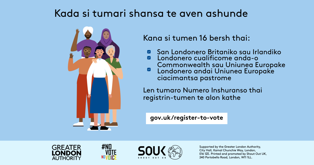 Your chance to make your voice heard.   Five diverse Londoners standing in a group next to a checklist. If you are over 16 and a British or Irish Londoner, a qualifying Commonwealth or EU Londoner or an EU Londoner with retained rights grab your national insurance number and register to vote at Register to vote - GOV.UK. Digital imprint states: Supported by the Greater London Authority, City Hall, Kamal Chunchie Way, London E16 1ZE. Printed and promoted by Shout Out UK, 240 Portobello Road, London W11 1LL. 