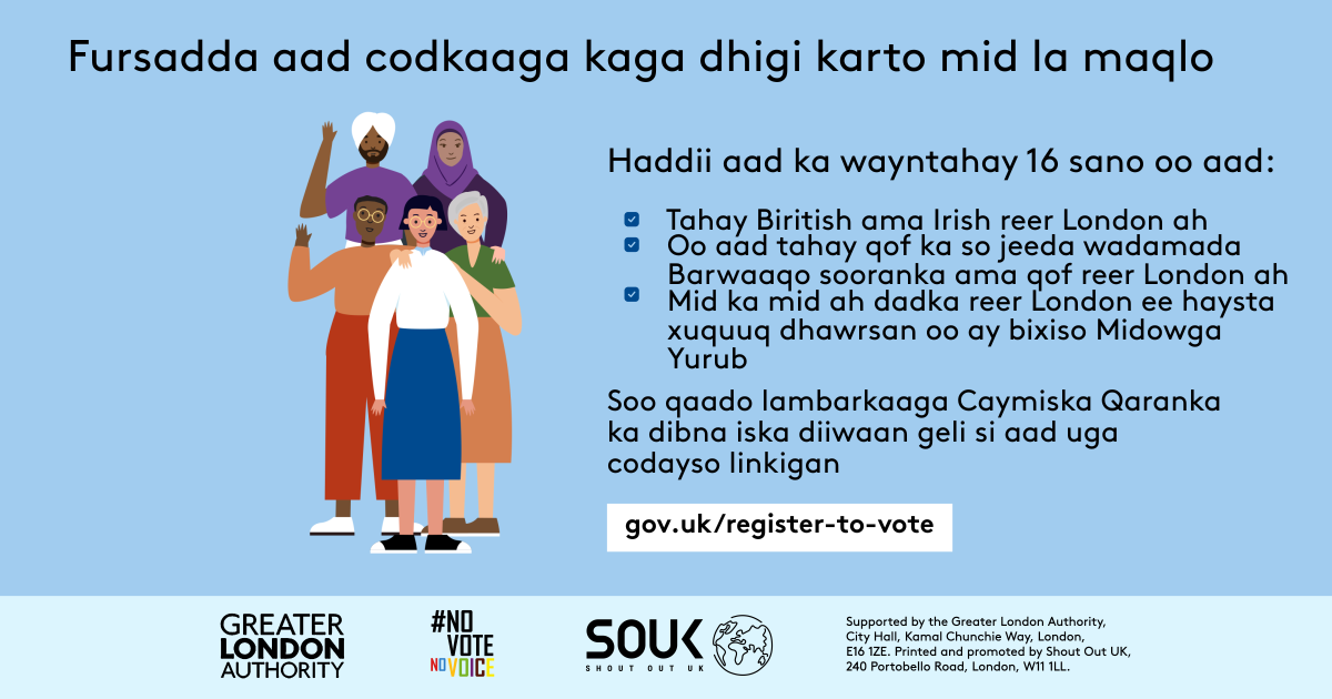 Your chance to make your voice heard.   Five diverse Londoners standing in a group next to a checklist. If you are over 16 and a British or Irish Londoner, a qualifying Commonwealth or EU Londoner or an EU Londoner with retained rights grab your national insurance number and register to vote at Register to vote - GOV.UK. Digital imprint states: Supported by the Greater London Authority, City Hall, Kamal Chunchie Way, London E16 1ZE. Printed and promoted by Shout Out UK, 240 Portobello Road, London W11 1LL. 