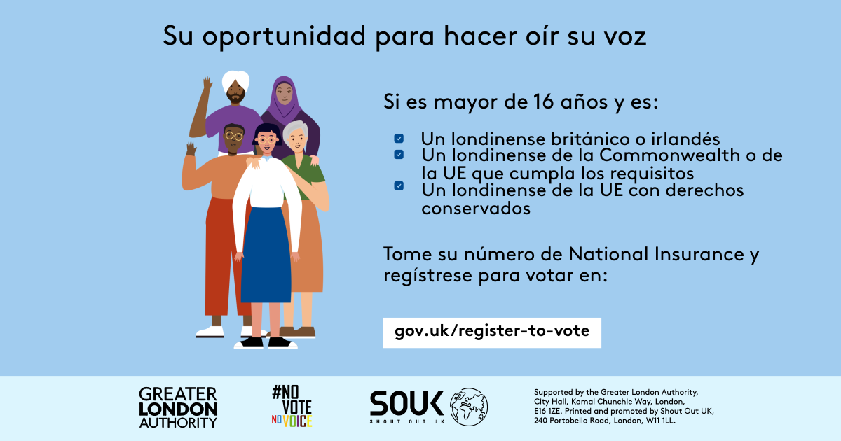 Your chance to make your voice heard.   Five diverse Londoners standing in a group next to a checklist. If you are over 16 and a British or Irish Londoner, a qualifying Commonwealth or EU Londoner or an EU Londoner with retained rights grab your national insurance number and register to vote at Register to vote - GOV.UK. Digital imprint states: Supported by the Greater London Authority, City Hall, Kamal Chunchie Way, London E16 1ZE. Printed and promoted by Shout Out UK, 240 Portobello Road, London W11 1LL. 