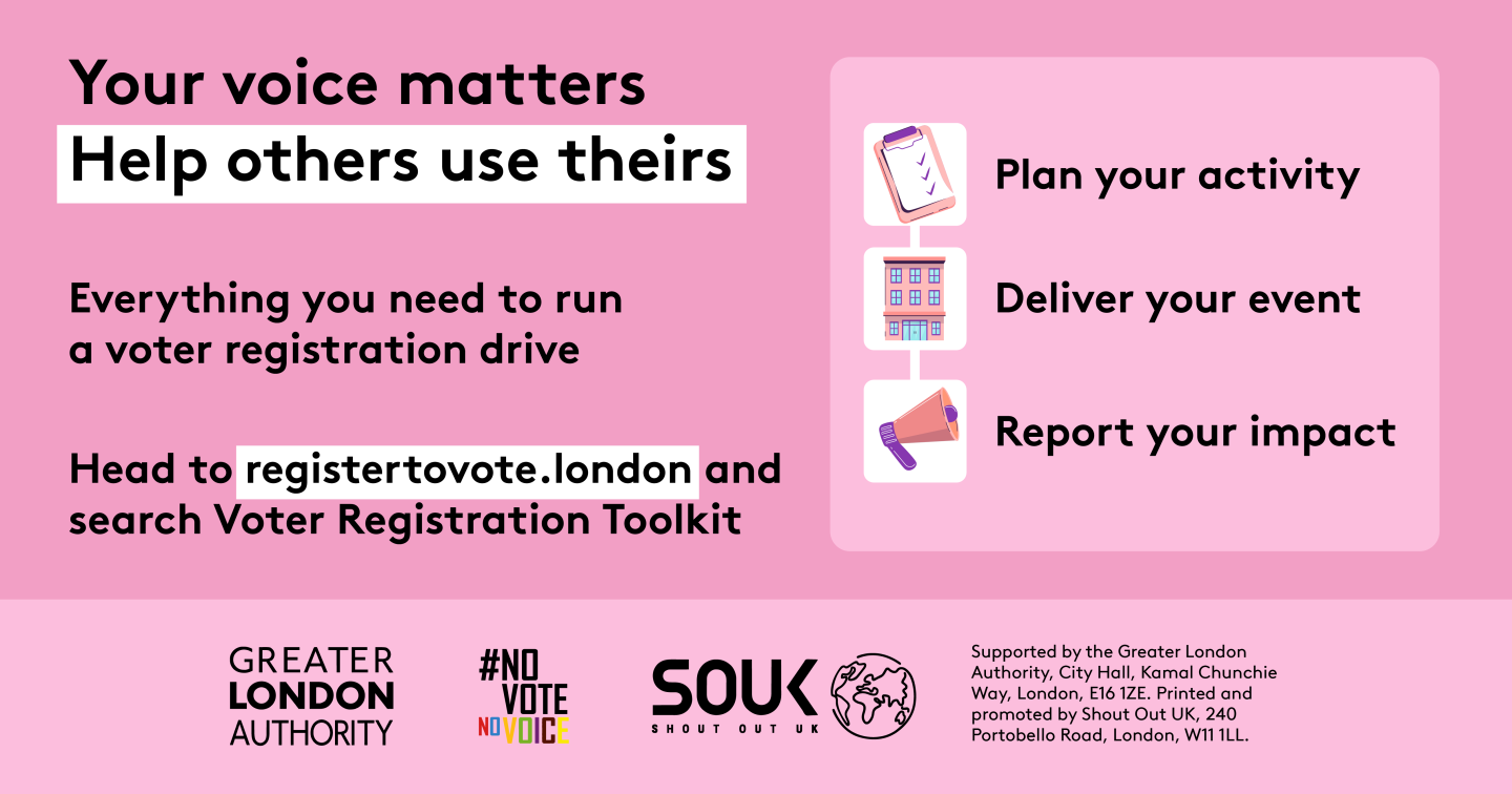 Pink campaign graphic from the Greater London Authority and Shout Out UK. Headline reads: “Your voice matters. Help others use theirs.” The graphic advertises resources for running a voter registration drive and uses icons alongside three steps: “Plan your activity”, “Deliver your event”, and “Report your impact”. It directs viewers to registertovote.london and to search for “Voter Registration Toolkit”. Logos for the Greater London Authority, #NoVoteNoVoice and Shout Out UK appear at the bottom.
