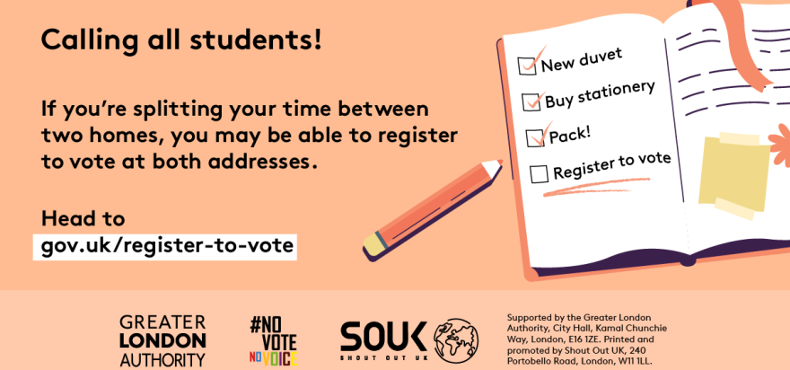 Calling all students! If you’re splitting your time between two homes, you may be able to register to vote at both addresses. An open notebook with a checklist and pencil. New duvet, buy stationery and pack all have check marks next to them. Register to vote is underlined as a task still to be completed. Head to Register to vote - GOV.UK.  
