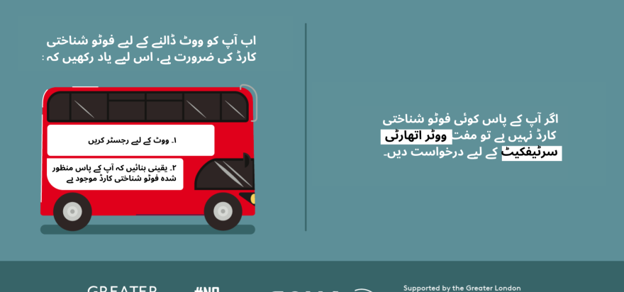 You now need a photo ID to vote, so remember to. 1. Register to vote 2. check you have an accepted form of ID. The steps are on the side of a red London bus. Apply for a free Voter Authority Certificate, if you don’t have any photo Voter ID.  