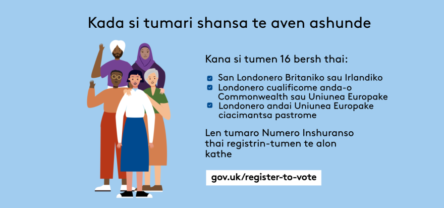 Your chance to make your voice heard.   Five diverse Londoners standing in a group next to a checklist. If you are over 16 and a British or Irish Londoner, a qualifying Commonwealth or EU Londoner or an EU Londoner with retained rights grab your national insurance number and register to vote at Register to vote - GOV.UK. Digital imprint states: Supported by the Greater London Authority, City Hall, Kamal Chunchie Way, London E16 1ZE. Printed and promoted by Shout Out UK, 240 Portobello Road, London W11 1LL. 