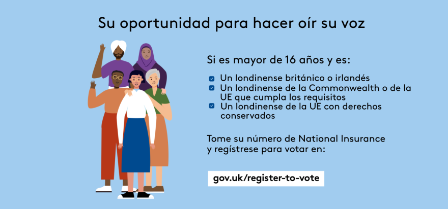 Your chance to make your voice heard.   Five diverse Londoners standing in a group next to a checklist. If you are over 16 and a British or Irish Londoner, a qualifying Commonwealth or EU Londoner or an EU Londoner with retained rights grab your national insurance number and register to vote at Register to vote - GOV.UK. Digital imprint states: Supported by the Greater London Authority, City Hall, Kamal Chunchie Way, London E16 1ZE. Printed and promoted by Shout Out UK, 240 Portobello Road, London W11 1LL. 